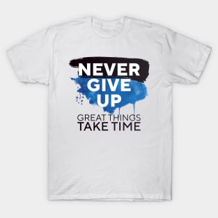 Never Give Up Great Things Take Time || T-Shirt